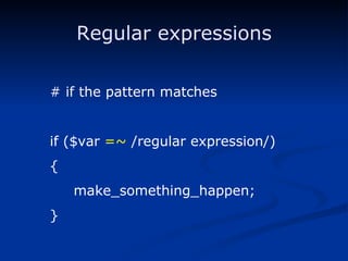 Regular expressions # if the pattern matches if ($var  =~  /regular expression/) { make_something_happen; } 