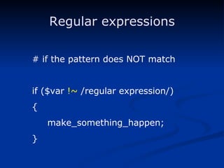 Regular expressions # if the pattern does NOT match if ($var  !~  /regular expression/) { make_something_happen; } 