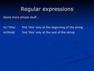 Regular expressions Some more simple stuff… m/^this/ find ‘this’ only at the beginning of the string m/this$/ find ‘this’ only at the end of the string 