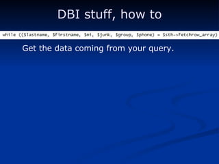 DBI stuff, how to Get the data coming from your query. 
