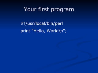 Your first program #!/usr/local/bin/perl print "Hello, World\n"; 
