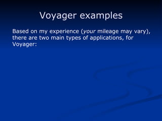 Voyager examples Based on my experience ( your  mileage may vary), there are two main types of applications, for Voyager: 