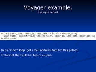 Voyager example, a simple report In an “inner” loop, get email address data for this patron. Preformat the fields for future output. 