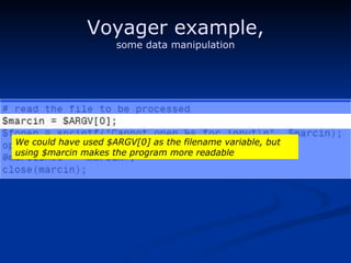 Voyager example, some data manipulation We could have used $ARGV[0] as the filename variable, but using $marcin makes the program more readable 