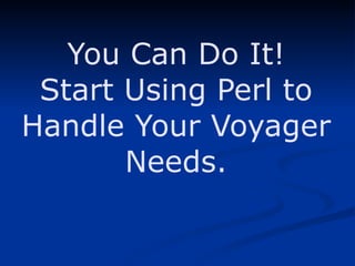 You Can Do It! Start Using Perl to Handle Your Voyager Needs. 