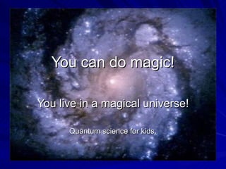 You can do magic! You live in a magical universe! Quantum science for kids. 
