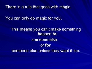<ul><li>There is a rule that goes with magic. </li></ul><ul><li>You can only do magic for you. </li></ul><ul><li>This mean...