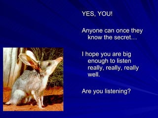 <ul><li>YES, YOU! </li></ul><ul><li>Anyone can once they know the secret… </li></ul><ul><li>I hope you are big enough to l...