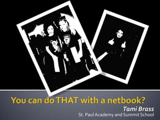 You can do THAT with a netbook? Tami Brass St. Paul Academy and Summit School 