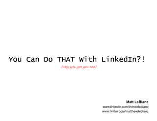 You Can Do THAT With LinkedIn?!
           (why yes, yes you can)




                                                    Matt LeBlanc
                                    www.linkedin.com/in/mattleblanc
                                    www.twitter.com/matthewjleblanc
 
