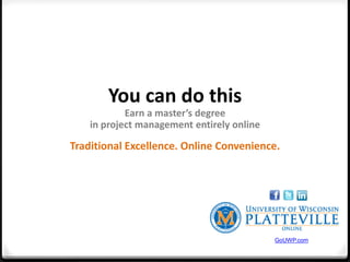 You can do this
            Earn a master’s degree
    in project management entirely online

Traditional Excellence. Online Convenience.




                                            GoUWP.com
 