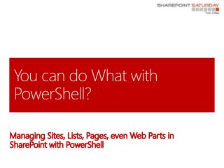 Managing Sites, Lists, Pages, even Web Parts in
SharePoint with PowerShell
 