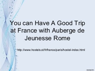 You can Have A Good Trip
at France with Auberge de
     Jeunesse Rome
  http://www.hostels.st/fr/france/paris/hostel-index.html
 