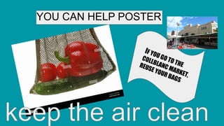 YOU CAN HELP POSTER
IF YOU GO TO THE
COLLBLANC MARKET,
REUSE YOUR BAGS
 