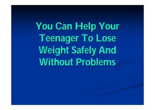 You Can
 Help Your
Teenager To
Lose Weight
 Safely And
  Without
  Problems
 