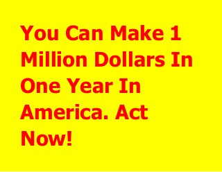 You Can Make 1
Million Dollars In
One Year In
America. Act
Now!

 
