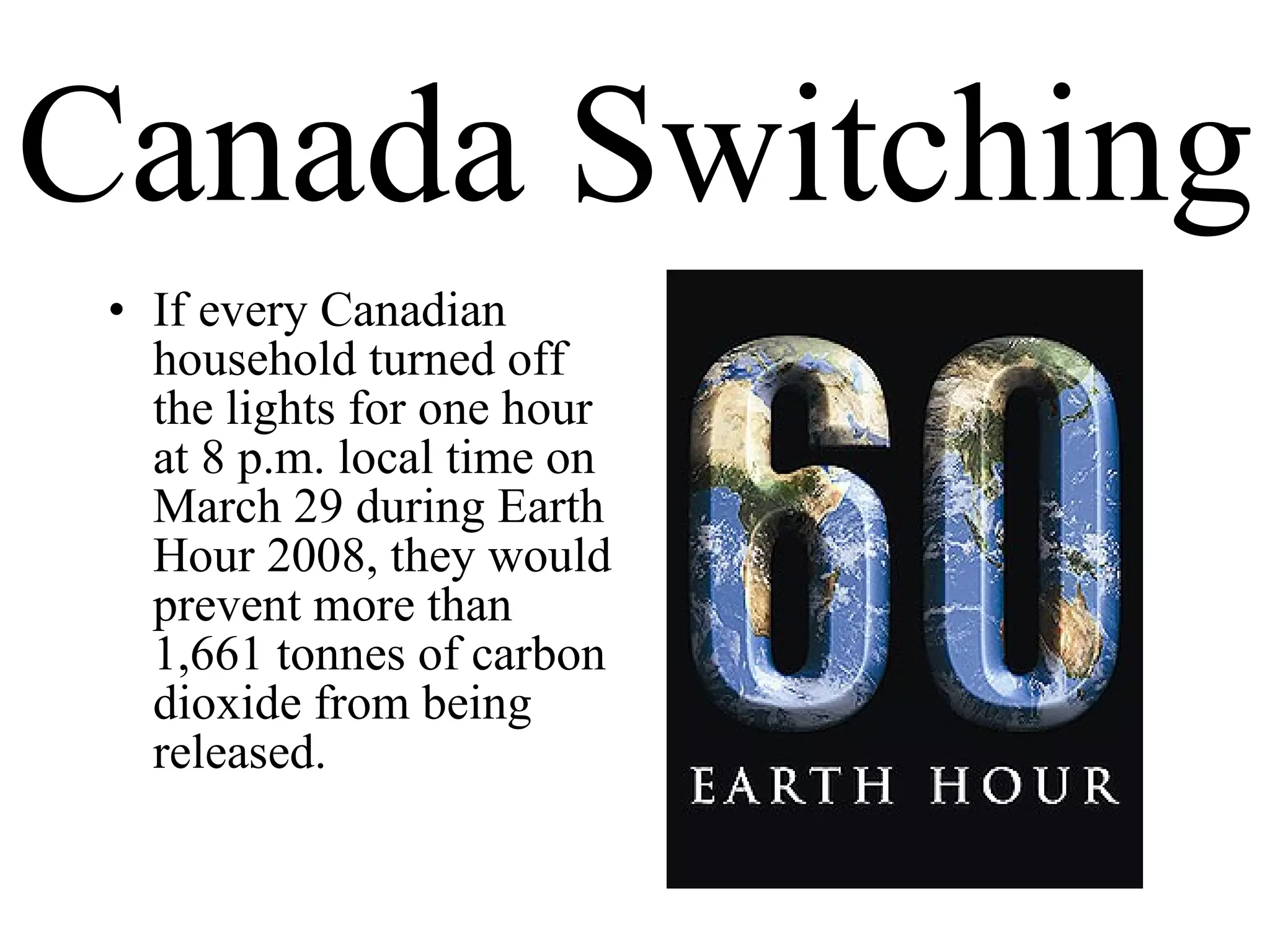 Canada Switching If every Canadian household turned off the lights for one hour at 8 p.m. local time on March 29 during Earth Hour 2008, they would prevent more than 1,661 tonnes of carbon dioxide from being released. 