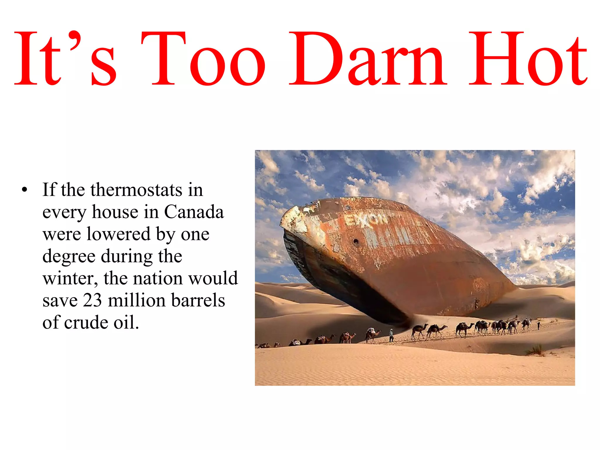 It’s Too Darn Hot If the thermostats in every house in Canada were lowered by one degree during the winter, the nation would save 23 million barrels of crude oil. 