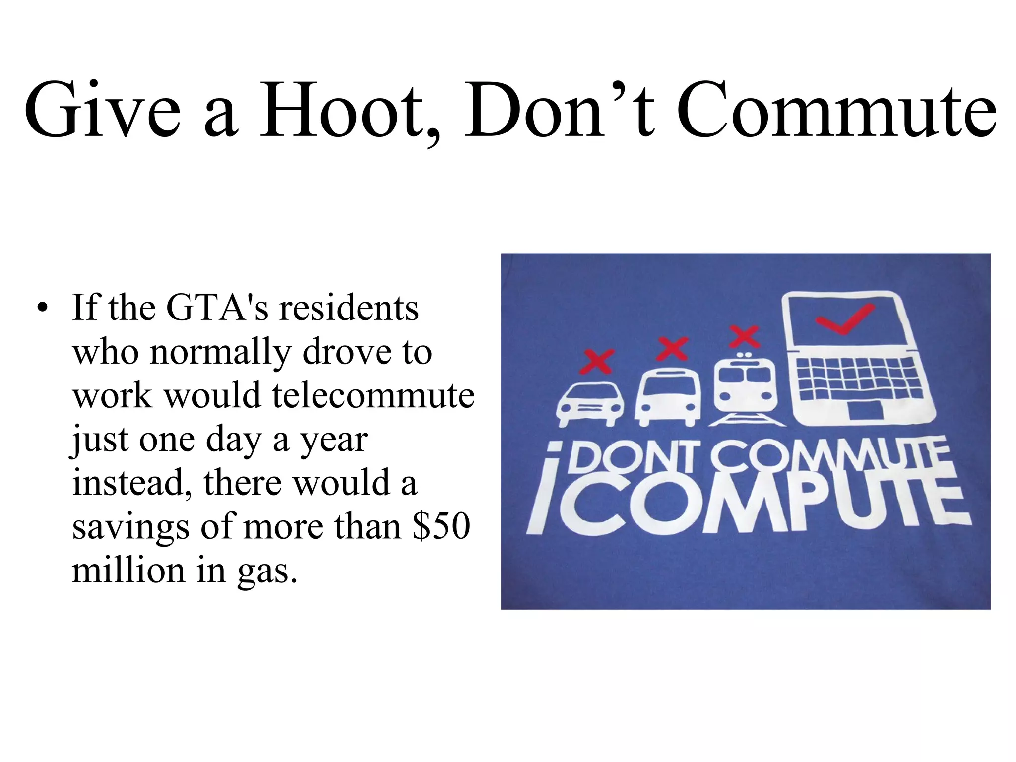 Give a Hoot, Don’t Commute If the GTA's residents who normally drove to work would telecommute just one day a year instead, there would a  savings of more than $50 million in gas. 