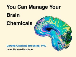 You Can Manage Your
Brain
Chemicals
Loretta Graziano Breuning, PhD
Inner Mammal Institute
 