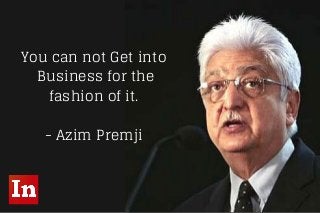 You can not Get into
Business for the
fashion of it.
- Azim Premji
 