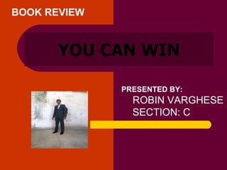 YOU CAN WIN PRESENTED BY: ROBIN VARGHESE SECTION: C BOOK REVIEW 