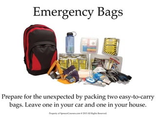 Property of SpencerCoursen.com @ 2015 All Rights Reserved.
Prepare for the unexpected by packing two easy-to-carry
bags. Leave one in your car and one in your house.
Emergency Bags
 