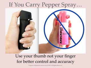 Property of SpencerCoursen.com @ 2015 All Rights Reserved.
If You Carry Pepper Spray…
Use your thumb not your ﬁnger
for better control and accuracy
 