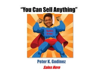 “You Can Sell Anything”


           Sales
           Hero




      Peter K. Godinez
         Sales Hero
 