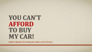 YOU CAN’T
AFFORD
TO BUY
MY CAR!
BRUCE MOUNCEY OF ROLLING HILLS AUTO PLAZA
 