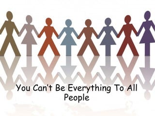 You Can’t Be Everything To All
People
 