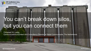 @ChristiaanWLstg #CSForum14
You can’t break down silos,
but you can connect them
Christiaan W. Lustig
Communications Architect and Consultancy Director at Sabel Communicatie, The Netherlands
@ChristiaanWLstg #CSForum14
 