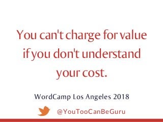 @YouTooCanBeGuru
Youcan'tchargeforvalue
ifyoudon'tunderstand
yourcost.
WordCamp Los Angeles 2018
 