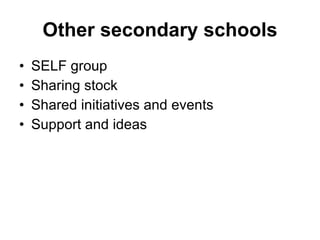 Other secondary schools <ul><li>SELF group </li></ul><ul><li>Sharing stock </li></ul><ul><li>Shared initiatives and events...
