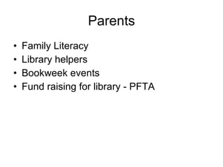 Parents <ul><li>Family Literacy </li></ul><ul><li>Library helpers </li></ul><ul><li>Bookweek events </li></ul><ul><li>Fund...
