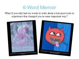 6-Word Memoir
What if you only had six words to write about a true past event or
experience that changed you in some important way?
 
