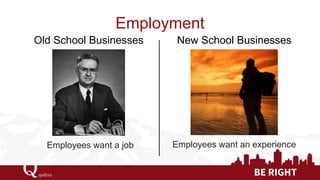 Employment 
Employees want a job 
Employees want an experience 
Old School Businesses 
New School Businesses  
