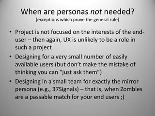 Some resources for the war against Zombie Personas:Alan Cooper: About Face 2.0, Wiley Publ. Inc. (2003)“Real or imaginary: the effectiveness of using personas in product design” by Frank Long 	From conclusion: “This study demonstrates the effectiveness of using personas in the product design process…”“Before Creating the Car, Ford Designs the Driver” NYTimes: July 17, 2009.  If you’re skeptical about taking personas seriously for big projects, definitely check this out.Both this talk and my talk regarding Menlo Innovations (the most zombie-persona-free zone I’ve ever worked in) are available on SlideShare