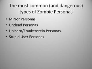 The most common (and dangerous)  types of Zombie Personas*Mirror PersonasUndead PersonasUnicorn/Frankenstein PersonasStupid User Personas*If you’re viewing this slide deck without narration, be sure to check out the notes – especially for this slide.