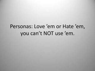 Personas: Love ’em or Hate ’em, you can’t NOT use ’em. 