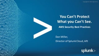 Copyright	
  ©	
  2015	
  Splunk	
  Inc.
You	
  Can’t	
  Protect	
  
What	
  you	
  Can’t	
  See.
AWS	
  Security	
  Best	
  Practices
Dan	
  Miller,	
  
Director	
  of	
  SplunkCloud,	
  APJ	
  
 