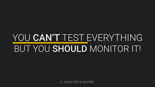YOU CAN’T TEST EVERYTHING
BUT YOU SHOULD MONITOR IT!
11. October 2022 @ Nerd-BBQ
 