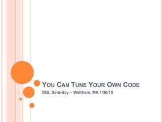 You Can Tune Your Own Code,[object Object],SQL Saturday #33 Charlotte,[object Object]