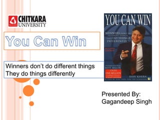 Winners don’t do different things
They do things differently


                                    Presented By:
                                    Gagandeep Singh
 