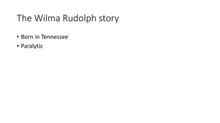 The Wilma Rudolph story 
• Born in Tennessee 
• Paralytic 
 