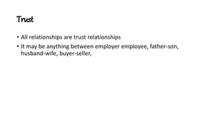 Trust 
• All relationships are trust relationships 
• It may be anything between employer employee, father-son, 
husband-wife, buyer-seller, 
 