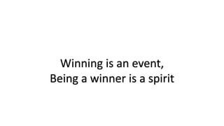 Winning is an event, 
Being a winner is a spirit 
 