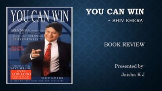 YOU CAN WIN
Presented by-
Jaisha K J
- SHIV KHERA
BOOK REVIEW
 