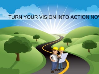 TURN YOUR VISION INTO ACTION NOW
 
