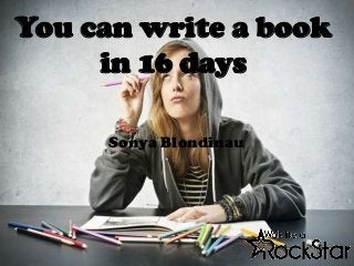 You can write a book
     in 16 days

     Sonya Blondinau
 